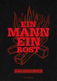 Ein Mann – ein Rost. Das Grillbuch